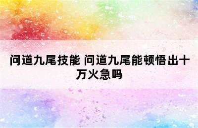 问道九尾技能 问道九尾能顿悟出十万火急吗